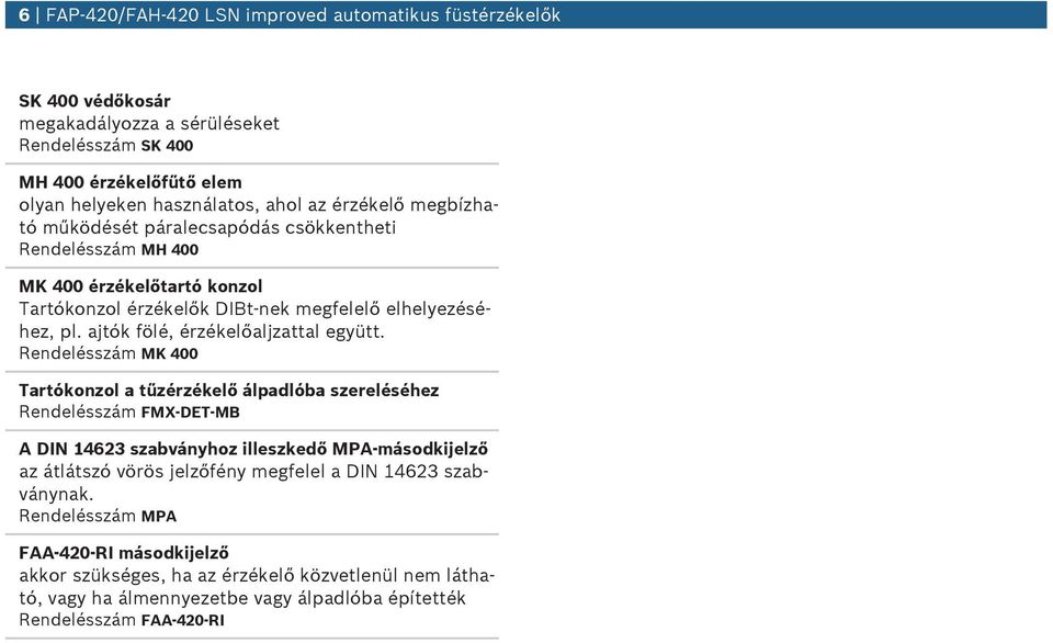 Rendelésszám MK 400 Tartókonzol a tűzérzékelő álpadlóba szereléséhez Rendelésszám FMX-DET-MB A DIN 14623 szabványhoz illeszkedő MPA-másodkijelző az átlátszó vörös jelzőfény megfelel a