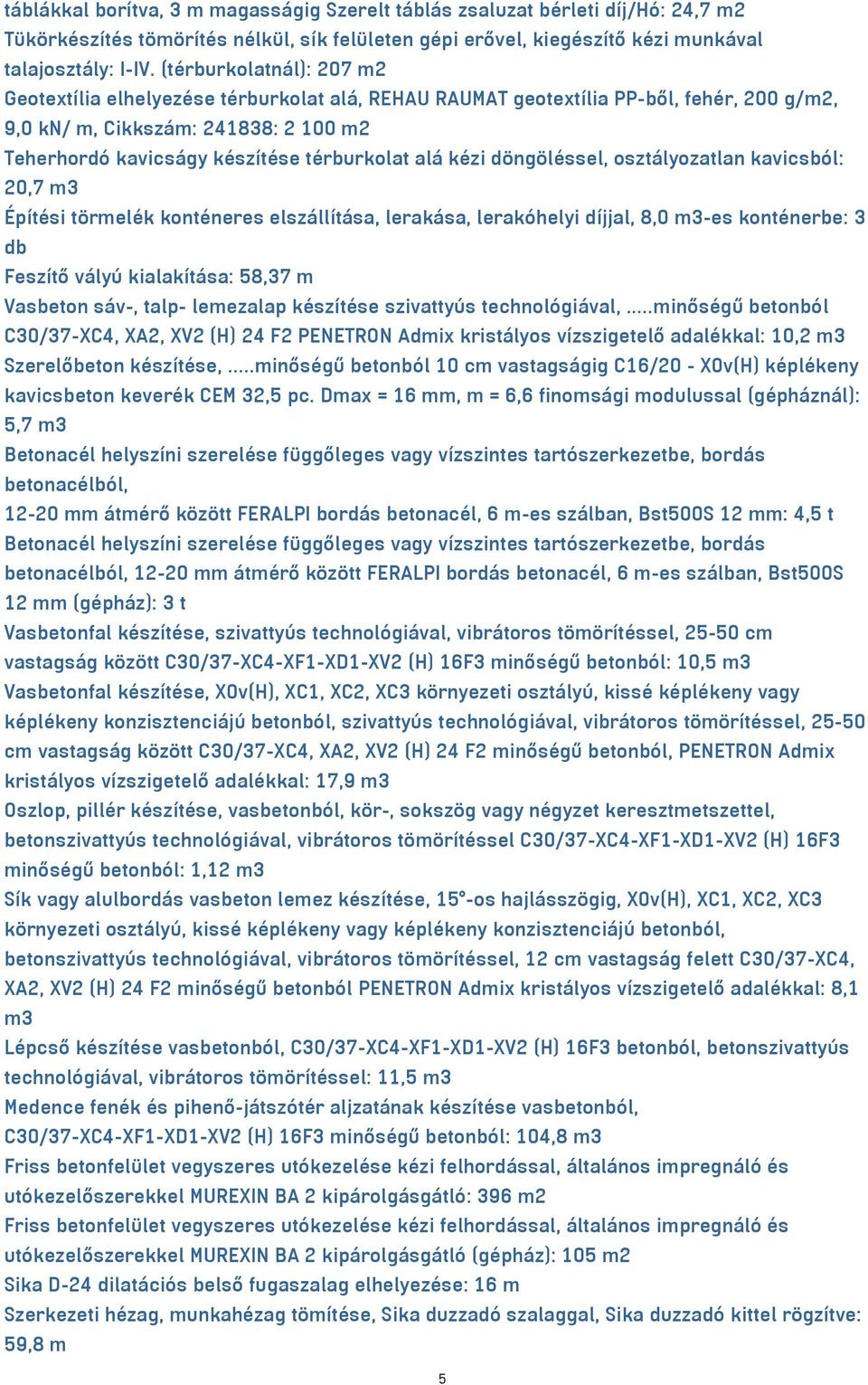 alá kézi döngöléssel, osztályozatlan kavicsból: 20,7 m3 Építési törmelék konténeres elszállítása, lerakása, lerakóhelyi díjjal, 8,0 m³-es konténerbe: 3 db Feszítő vályú kialakítása: 58,37 m Vasbeton