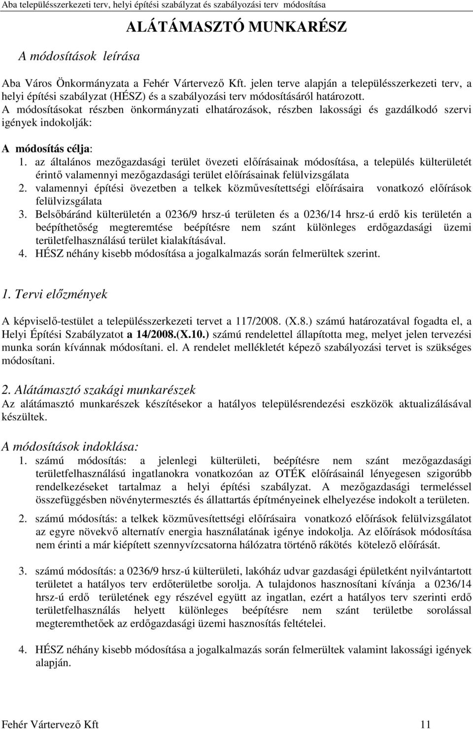 A módosításokat részben önkormányzati elhatározások, részben lakossági és gazdálkodó szervi igények indokolják: A módosítás célja: 1.