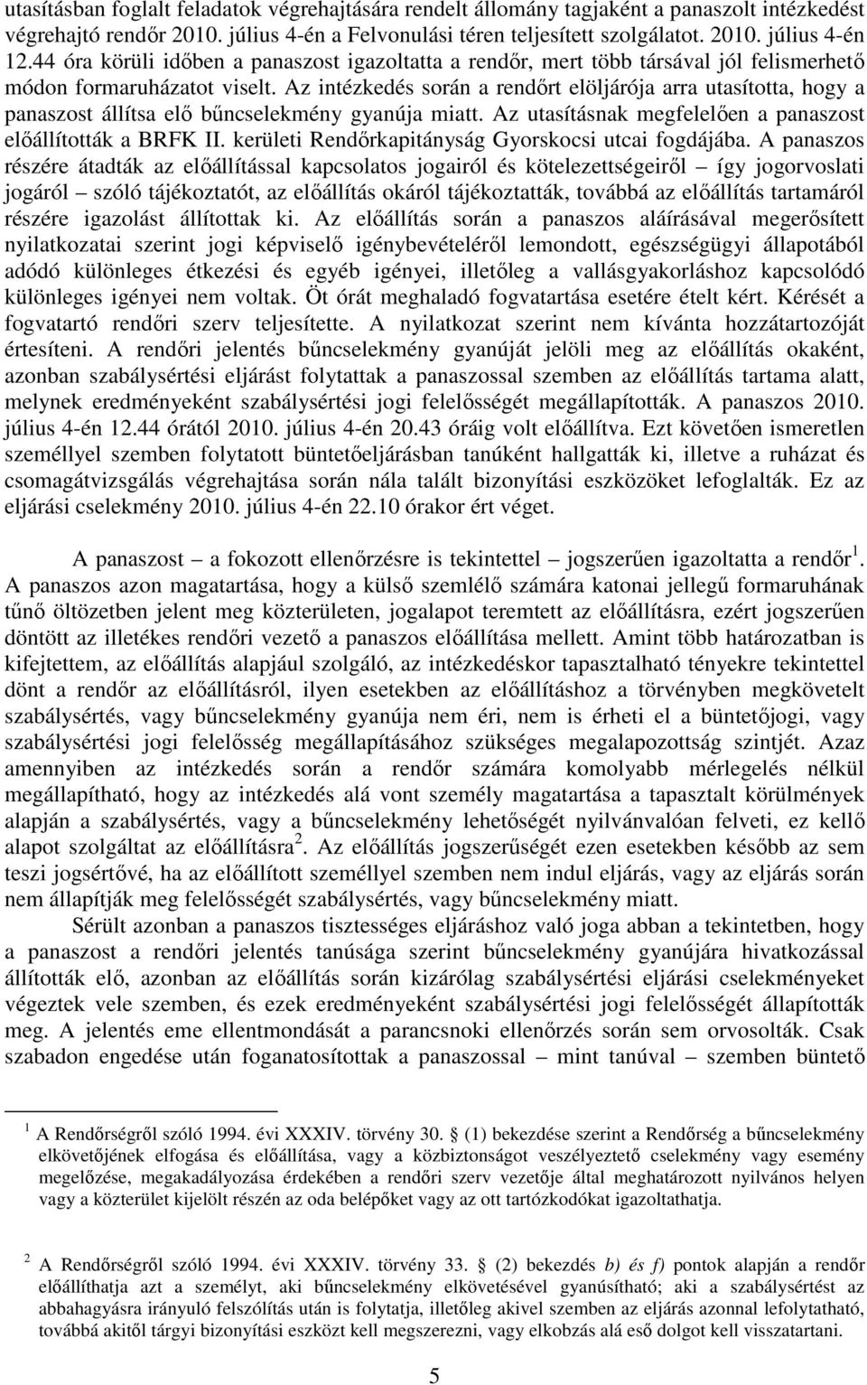 Az intézkedés során a rendőrt elöljárója arra utasította, hogy a panaszost állítsa elő bűncselekmény gyanúja miatt. Az utasításnak megfelelően a panaszost előállították a BRFK II.