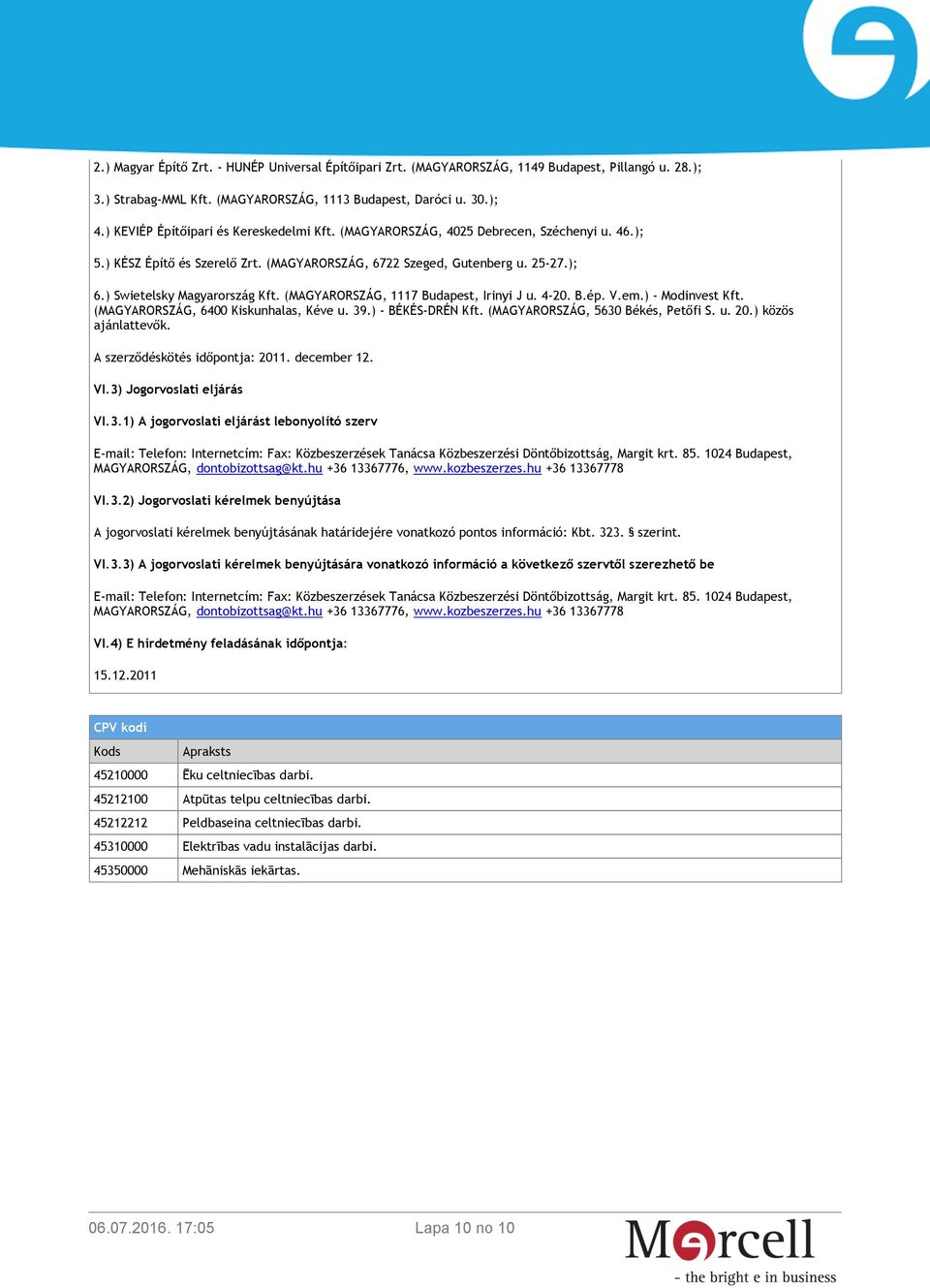 ) Swietelsky Magyarország Kft. (MAGYARORSZÁG, 1117 Budapest, Irinyi J u. 4-20. B.ép. V.em.) - Modinvest Kft. (MAGYARORSZÁG, 6400 Kiskunhalas, Kéve u. 39.) - BÉKÉS-DRÉN Kft.