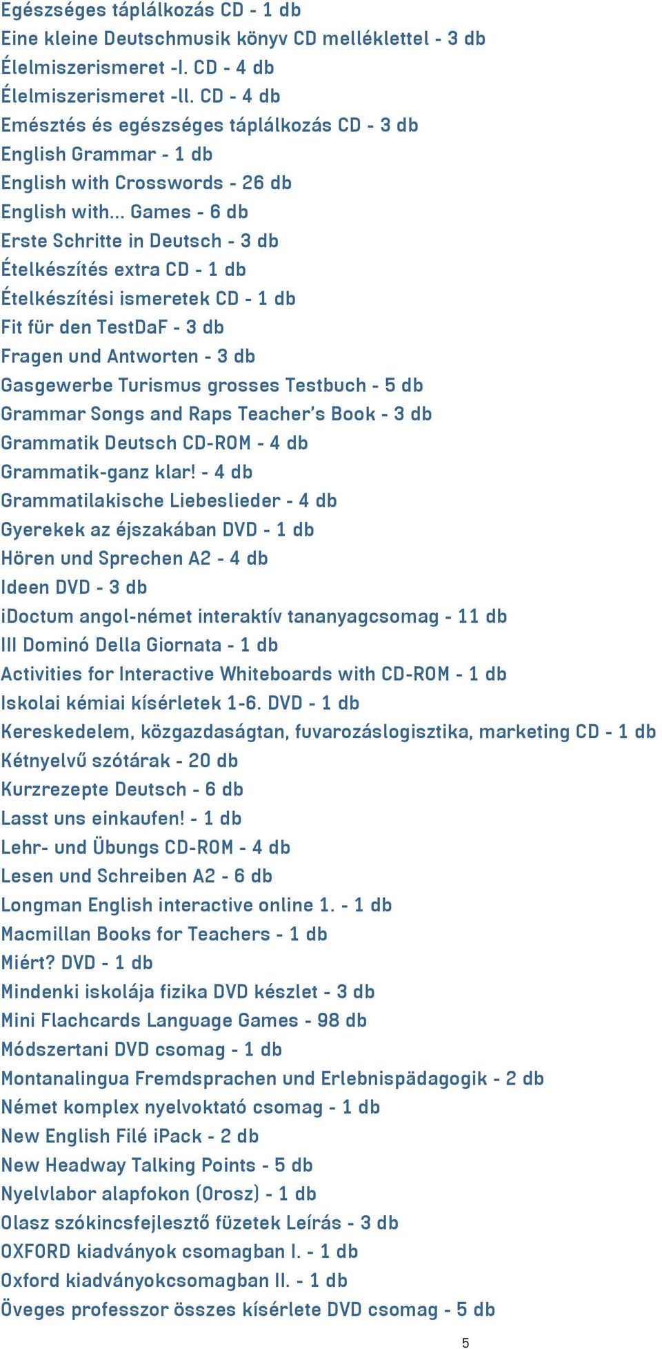 .. Games - 6 db Erste Schritte in Deutsch - 3 db Ételkészítés extra CD - 1 db Ételkészítési ismeretek CD - 1 db Fit für den TestDaF - 3 db Fragen und Antworten - 3 db Gasgewerbe Turismus grosses