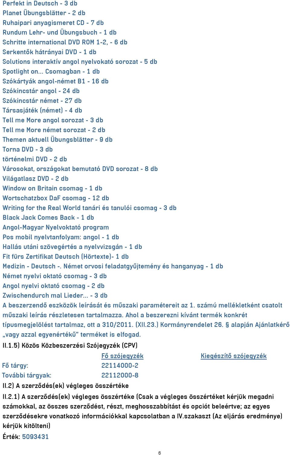 .. Csomagban - 1 db Szókártyák angol-német B1-16 db Szókincstár angol - 24 db Szókincstár német - 27 db Társasjáték (német) - 4 db Tell me More angol sorozat - 3 db Tell me More német sorozat - 2 db