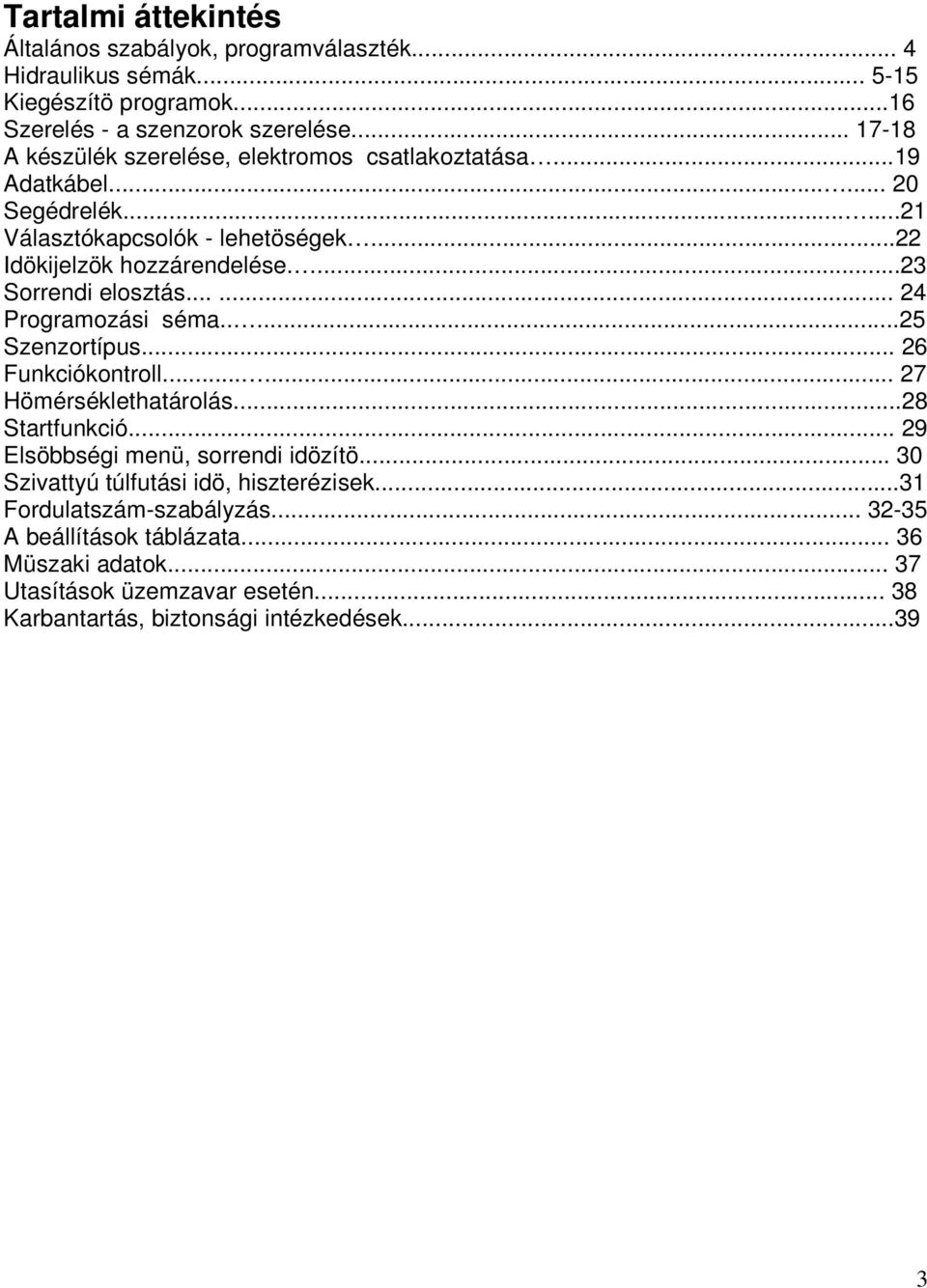 ...23 Sorrendi elosztás...... 24 Programozási séma.....25 Szenzortípus... 26 Funkciókontroll...... 27 Hömérséklethatárolás...28 Startfunkció.