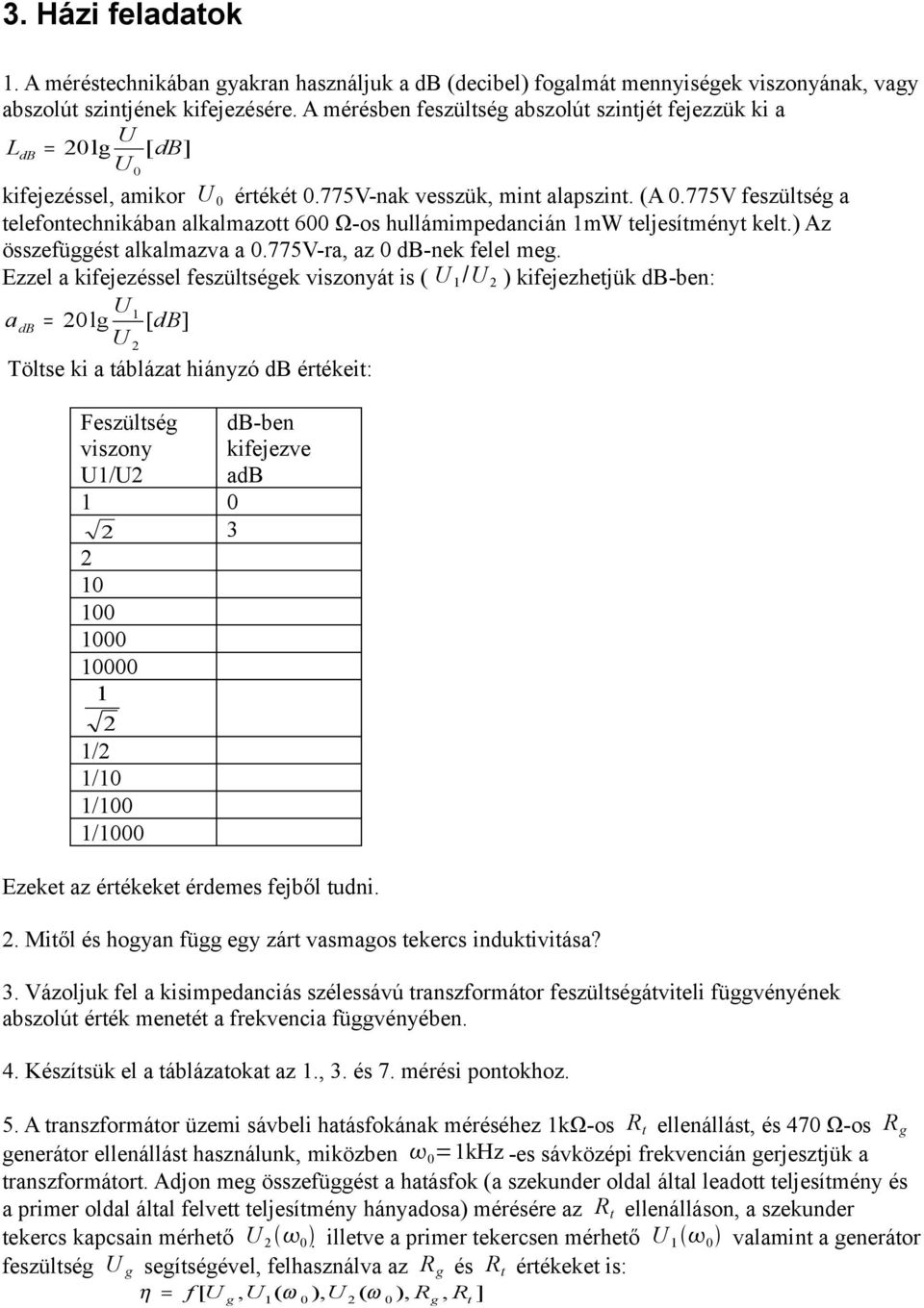 775V feszültség a telefontechnikában alkalmazott 600 Ω-os hullámimpedancián mw teljesítményt kelt.) Az összefüggést alkalmazva a 0.775V-ra, az 0 db-nek felel meg.