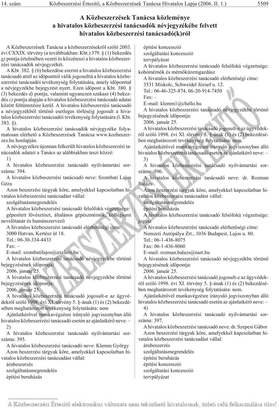 a közbeszerzésekrõl szóló 2003. évi CXXIX. tör vény (a to váb bi ak ban: Kbt.) 379. (1) be kez dés g) pontja értelmében vezeti és közzéteszi a hivatalos közbeszer - zési tanácsadók névjegyzékét.