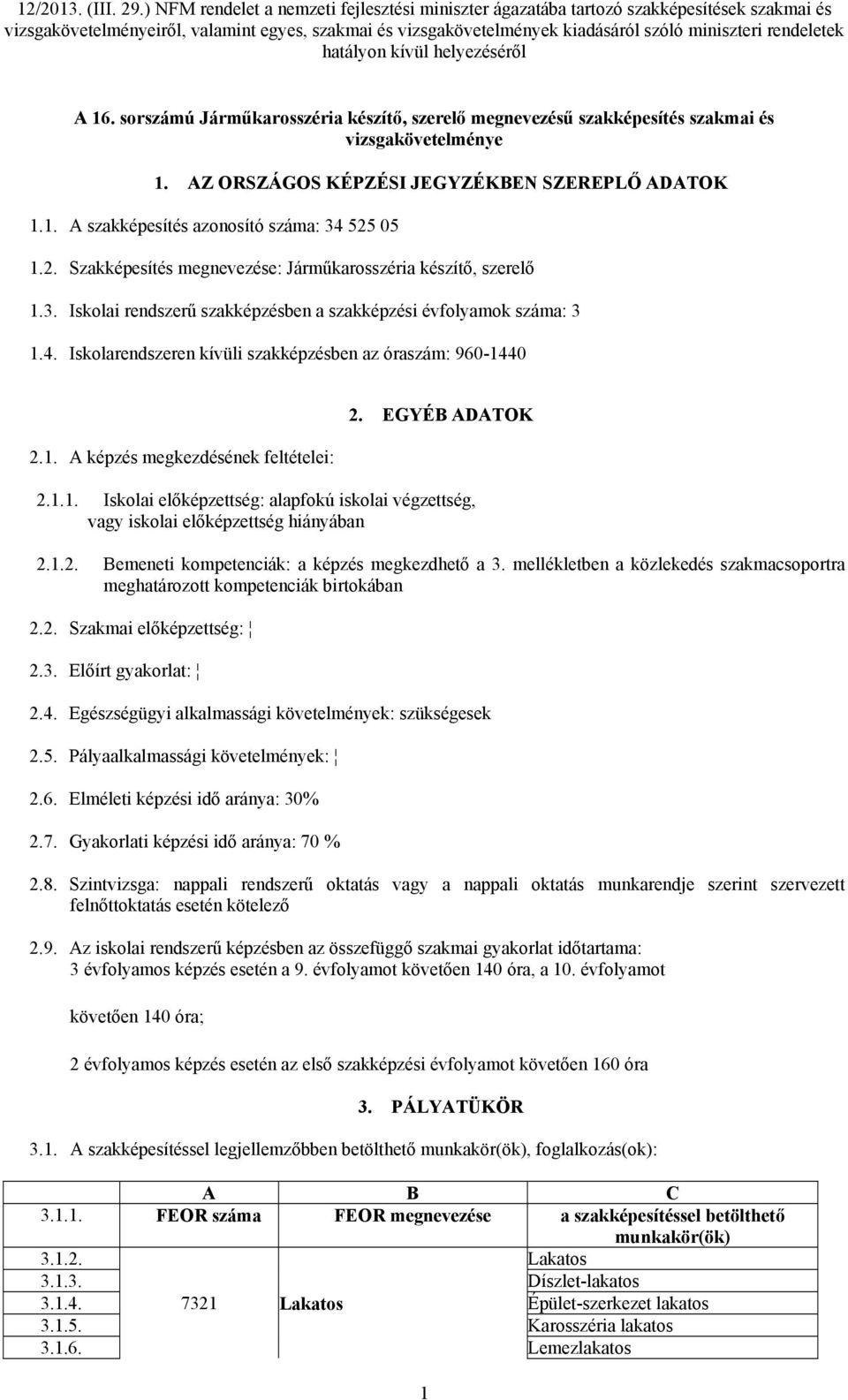 Iskolarendszeren kívüli szakképzésben az óraszám: 960-1440 2.1. A képzés megkezdésének feltételei: 2. EGYÉB ADATOK 2.1.1. Iskolai előképzettség: alapfokú iskolai végzettség, vagy iskolai előképzettség hiányában 2.