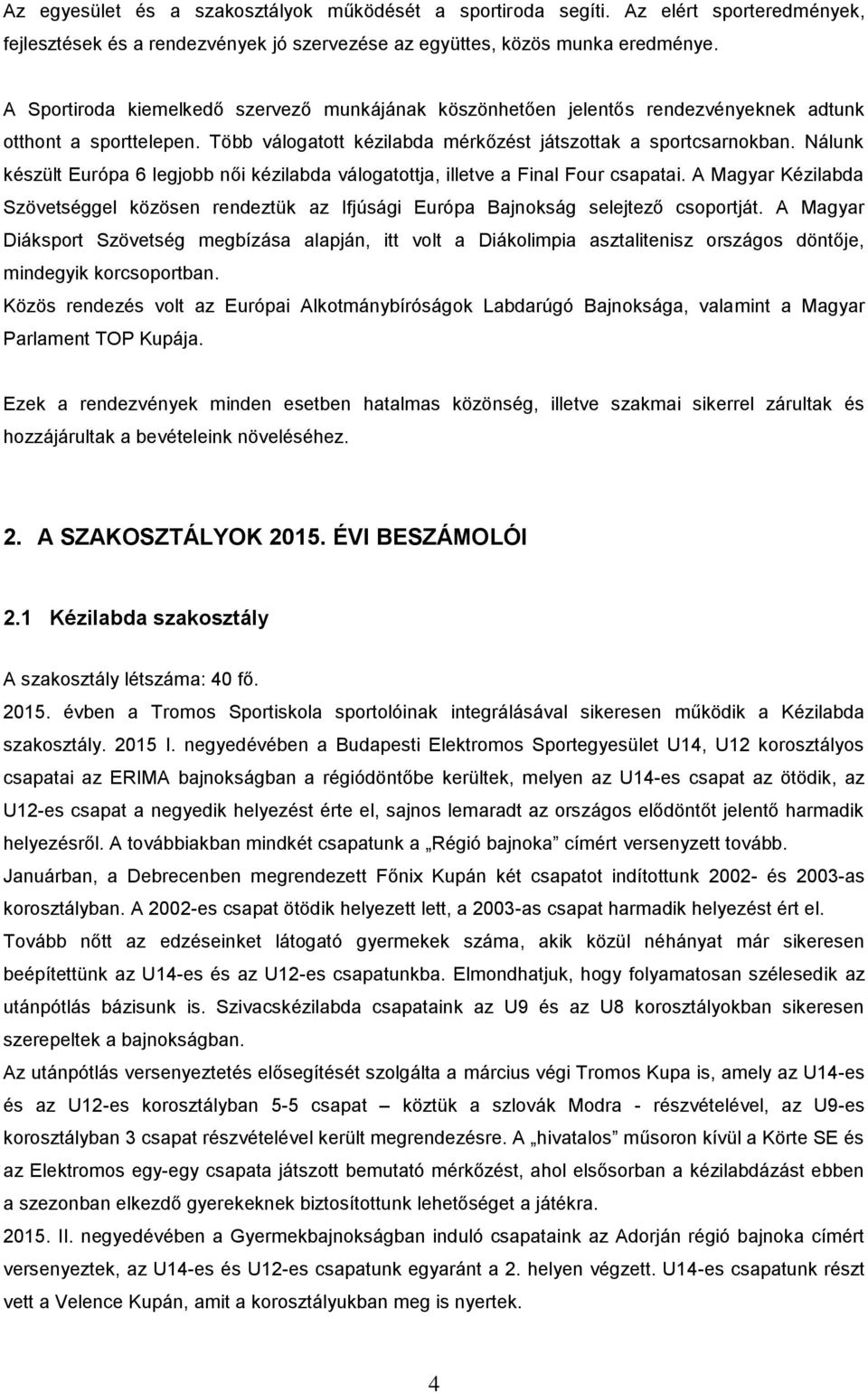 Nálunk készült Európa 6 legjobb női kézilabda válogatottja, illetve a Final Four csapatai. A Magyar Kézilabda Szövetséggel közösen rendeztük az Ifjúsági Európa Bajnokság selejtező csoportját.