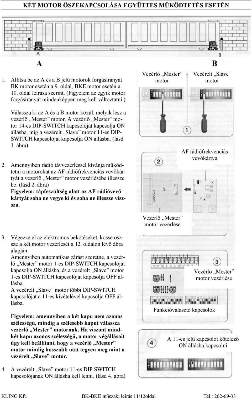 A vezérlő Mester motor 14-es DIP-SWITCH kapcsolóját kapcsolja ON állásba, míg a vezérelt Slave motor 11-es DIP- SWITCH kapcsolóját kapcsolja ON állásba. (lásd 1. ábra) 2.