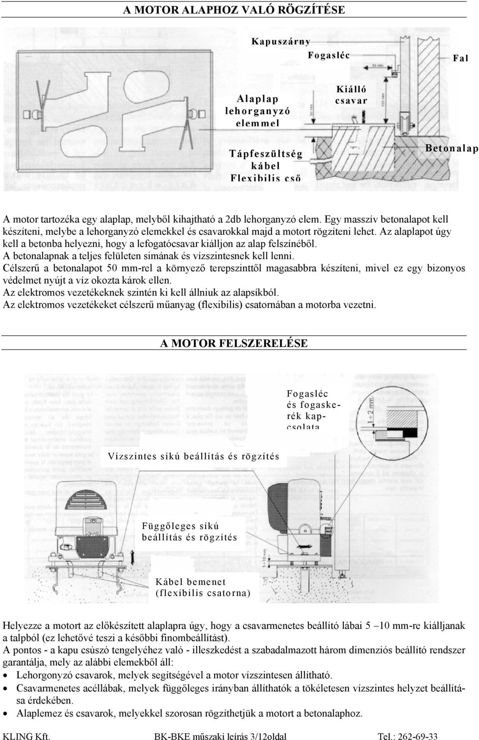 Az alaplapot úgy kell a betonba helyezni, hogy a lefogatócsavar kiálljon az alap felszínéből. A betonalapnak a teljes felületen simának és vízszintesnek kell lenni.