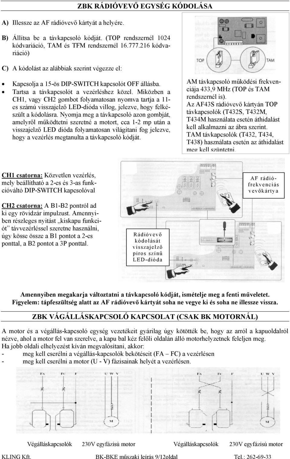 Miközben a CH1, vagy CH2 gombot folyamatosan nyomva tartja a 11- es számú visszajelző LED-dióda villog, jelezve, hogy felkészült a kódolásra.