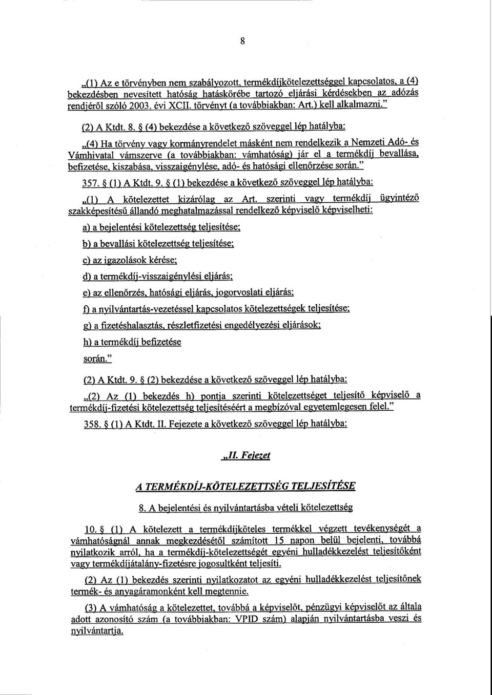 (4) bekezdése a következő szöveggel lép hatályba : (4) Ha törvény vagy kormányrendelet másként nem rendelkezik a Nemzeti Adó- é s Vámhivatal vámszerve (a továbbiakban : vámhatóság) jár el a termékdíj