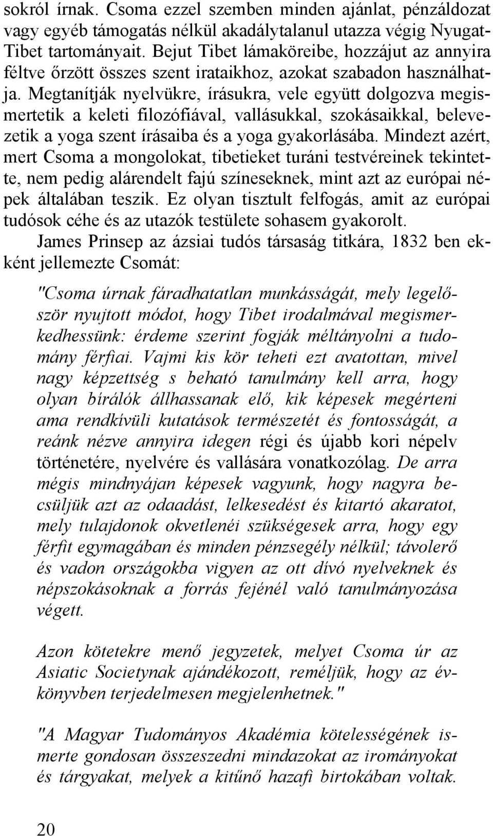 Megtanítják nyelvükre, írásukra, vele együtt dolgozva megismertetik a keleti filozófiával, vallásukkal, szokásaikkal, belevezetik a yoga szent írásaiba és a yoga gyakorlásába.