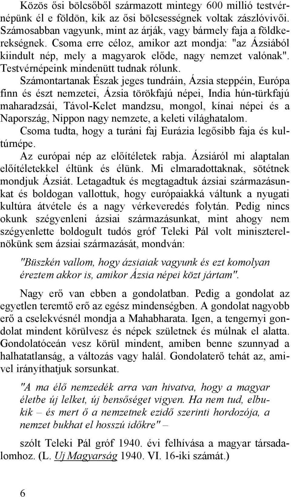 Számontartanak Észak jeges tundráin, Ázsia steppéin, Európa finn és észt nemzetei, Ázsia törökfajú népei, India hún-türkfajú maharadzsái, Távol-Kelet mandzsu, mongol, kínai népei és a Napország,