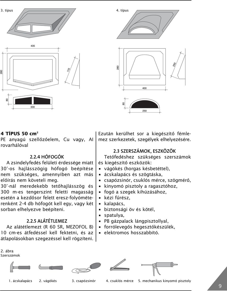 4 db hófogót kell egy, vagy két sorban elhelyezve beépíteni. 2.2.5 ALÁTÉTLEMEZ Az alátétlemezt (R 60 SR, MEZOFOL B) 10 cm-es átfedéssel kell fektetni, és az átlapolásokban szegezéssel kell rögzíteni.