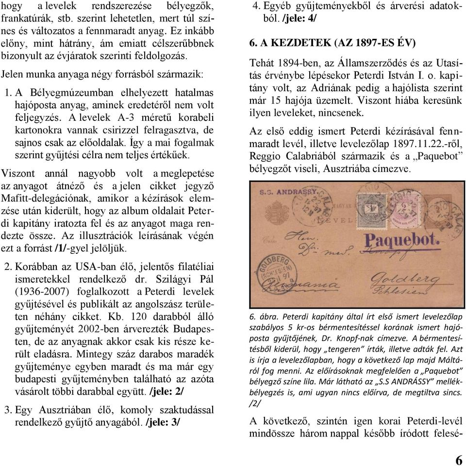 A Bélyegmúzeumban elhelyezett hatalmas hajóposta anyag, aminek eredetéről nem volt feljegyzés. A levelek A-3 méretű korabeli kartonokra vannak csirizzel felragasztva, de sajnos csak az előoldalak.