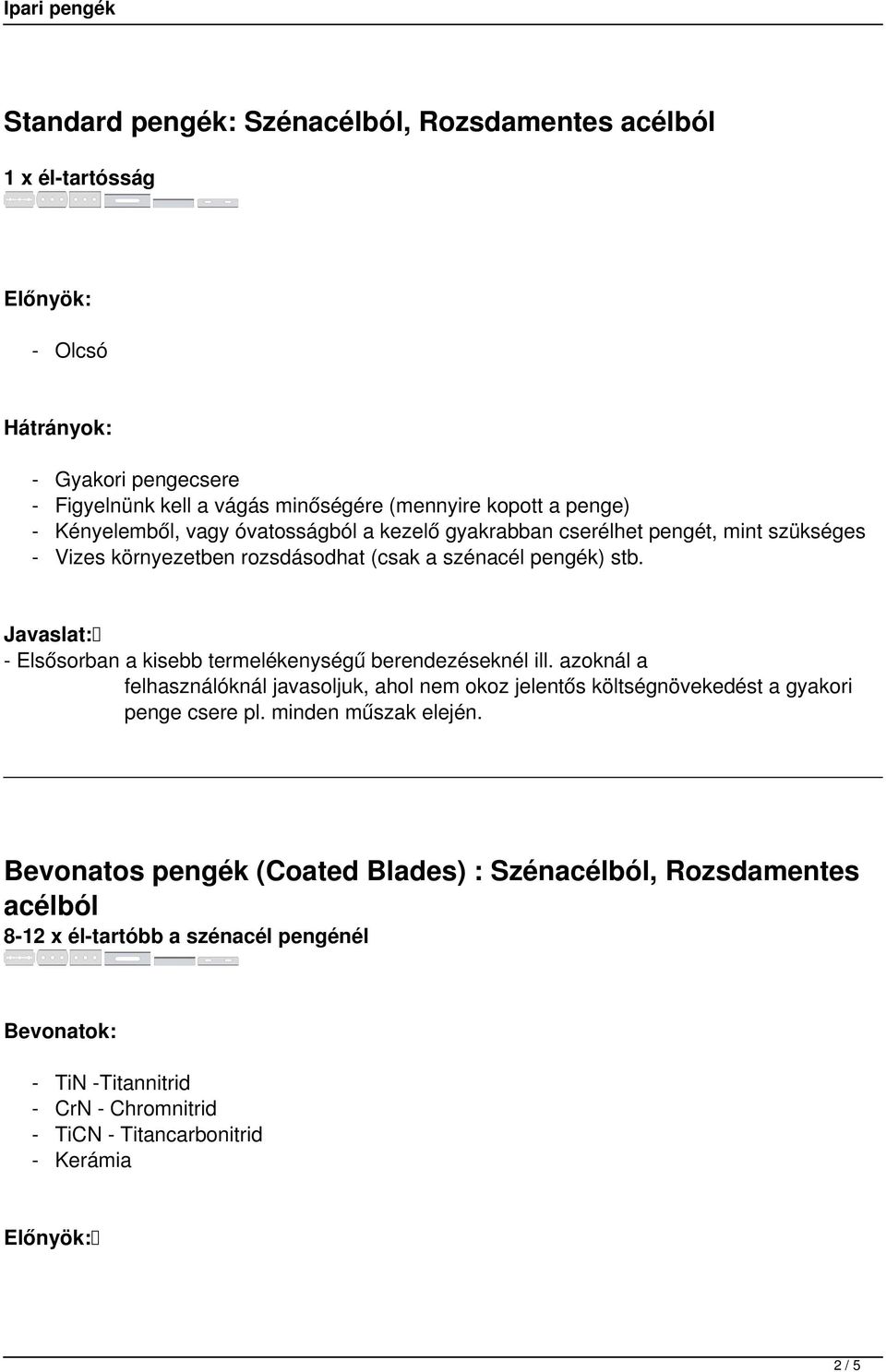 - Elsősorban a kisebb termelékenységű berendezéseknél ill. azoknál a felhasználóknál javasoljuk, ahol nem okoz jelentős költségnövekedést a gyakori penge csere pl.