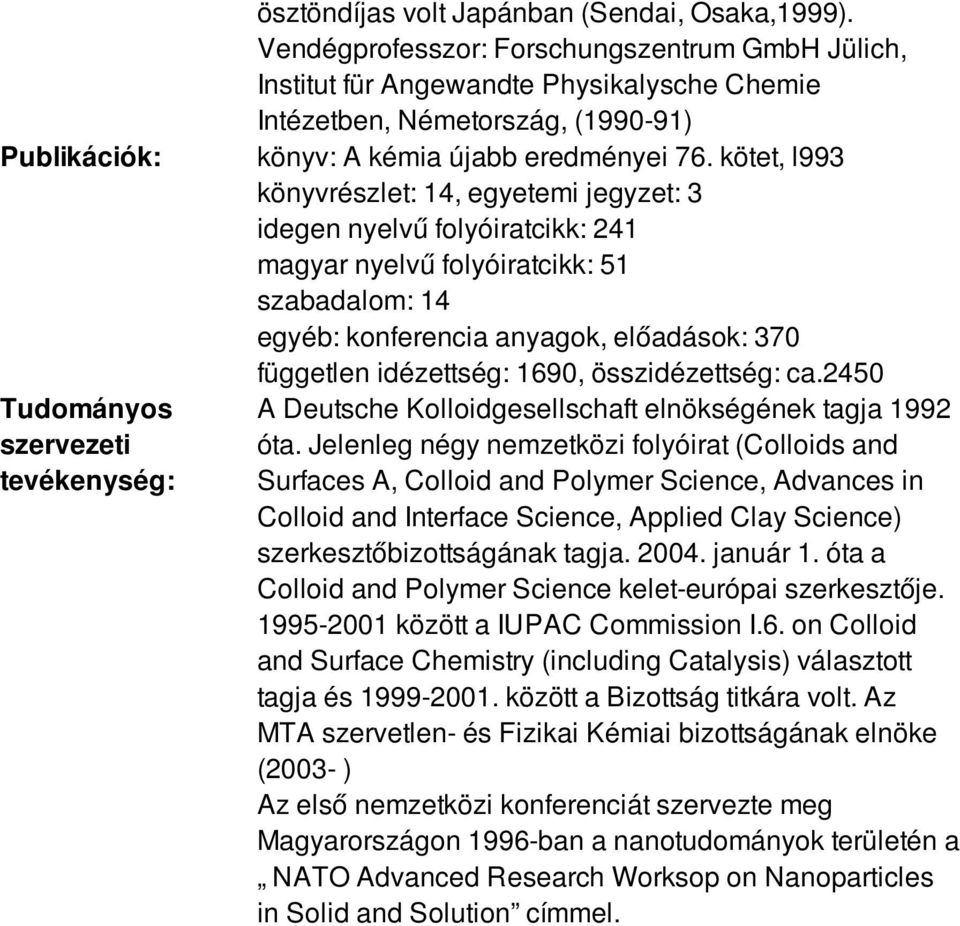 kötet, l993 könyvrészlet: 14, egyetemi jegyzet: 3 idegen nyelvű folyóiratcikk: 241 magyar nyelvű folyóiratcikk: 51 szabadalom: 14 egyéb: konferencia anyagok, előadások: 370 független idézettség: