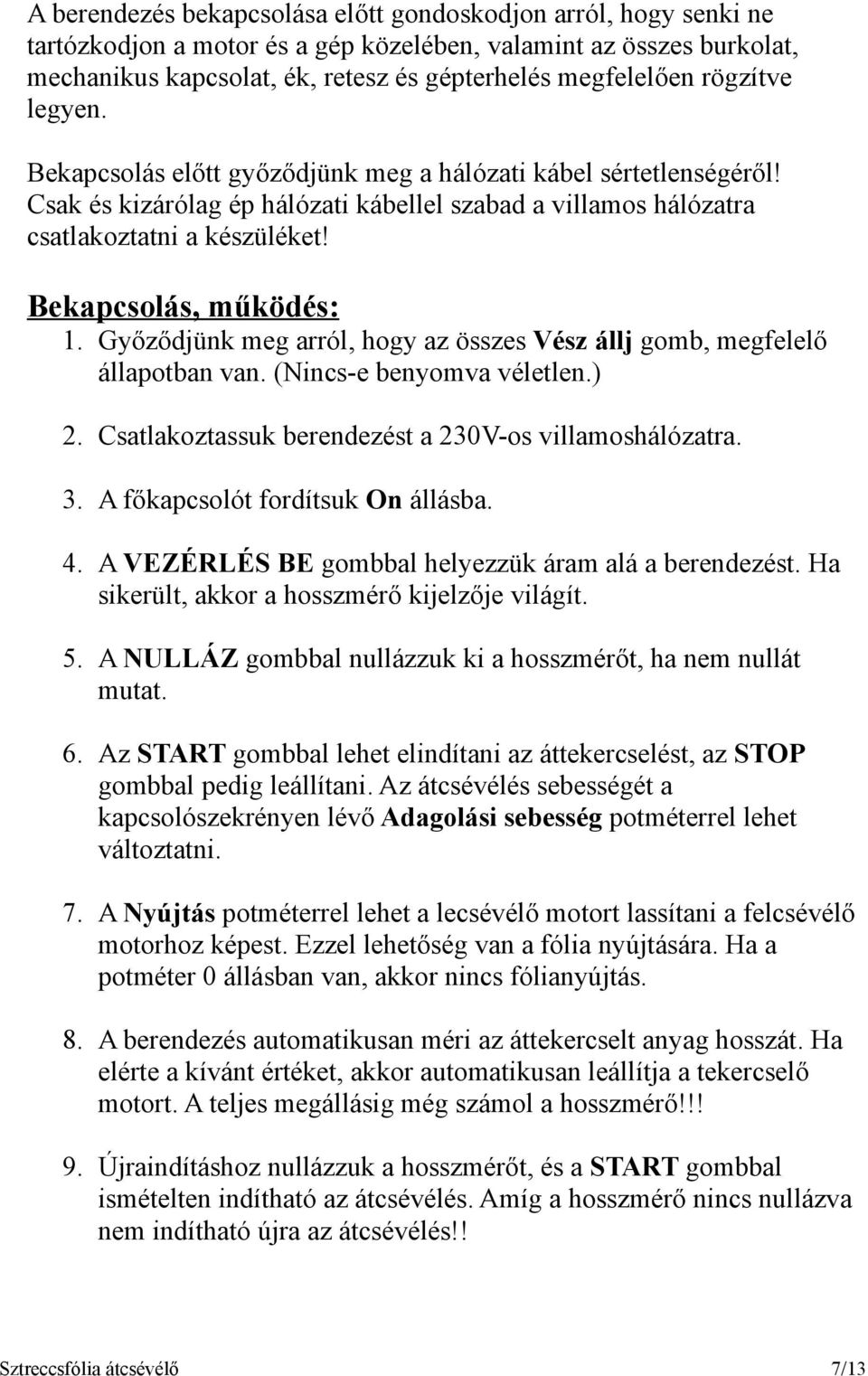 Bekapcsolás, működés: 1. Győződjünk meg arról, hogy az összes Vész állj gomb, megfelelő állapotban van. (Nincs-e benyomva véletlen.) 2. Csatlakoztassuk berendezést a 23V-os villamoshálózatra. 3.