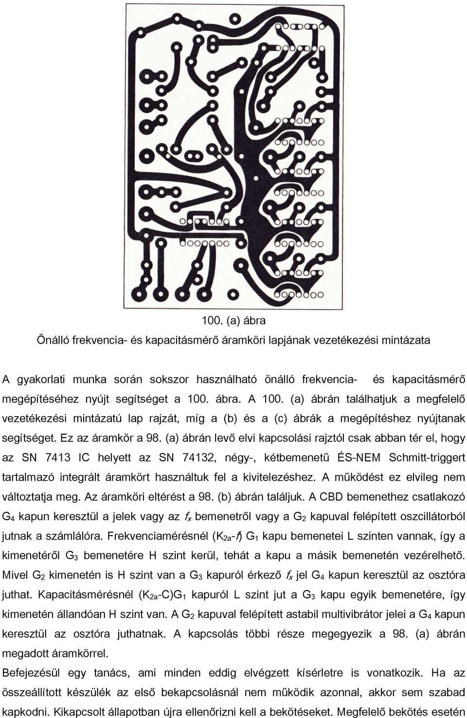 (a) ábrán levő elvi kapcsolási rajztól csak abban tér el, hogy az SN 7413 IС helyett az SN 74132, négy-, kétbemenetű ÉS-NEM Schmitt-triggert tartalmazó integrált áramkört használtuk fel a