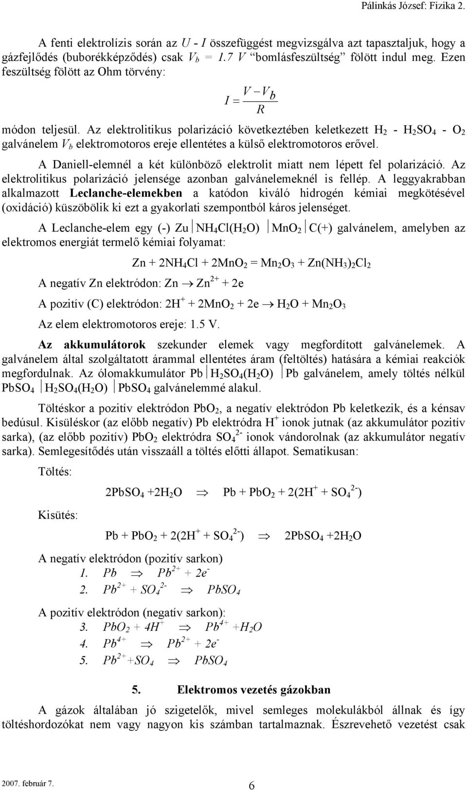 Az elektroltkus polarzácó következtében keletkezett H 2 - H 2 SO 4 - O 2 galvánelem V b elektromotoros ereje ellentétes a külső elektromotoros erővel.