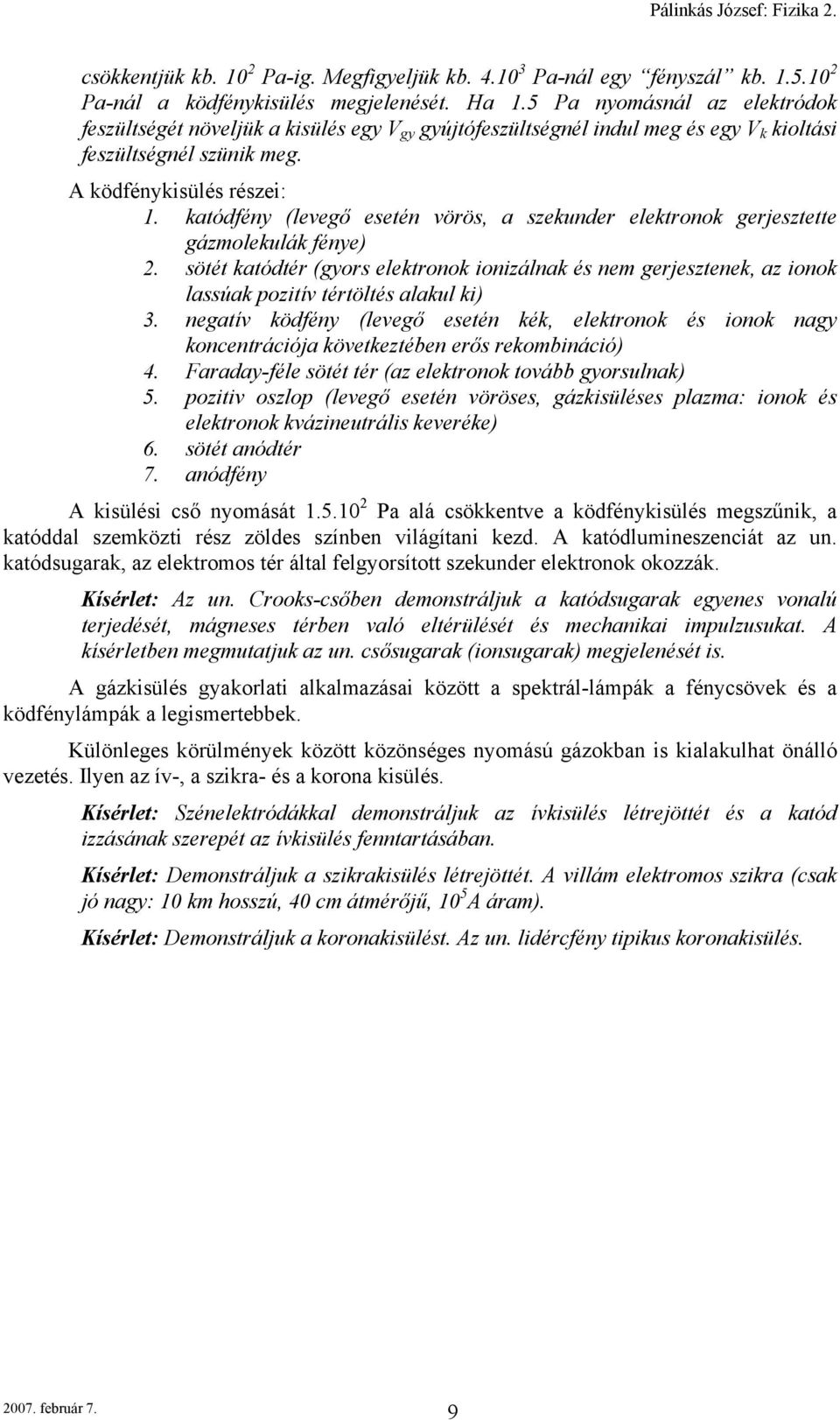 katódfény (levegő esetén vörös, a szekunder elektronok gerjesztette gázmolekulák fénye) 2. sötét katódtér (gyors elektronok onzálnak és nem gerjesztenek, az onok lassúak poztív tértöltés alakul k) 3.