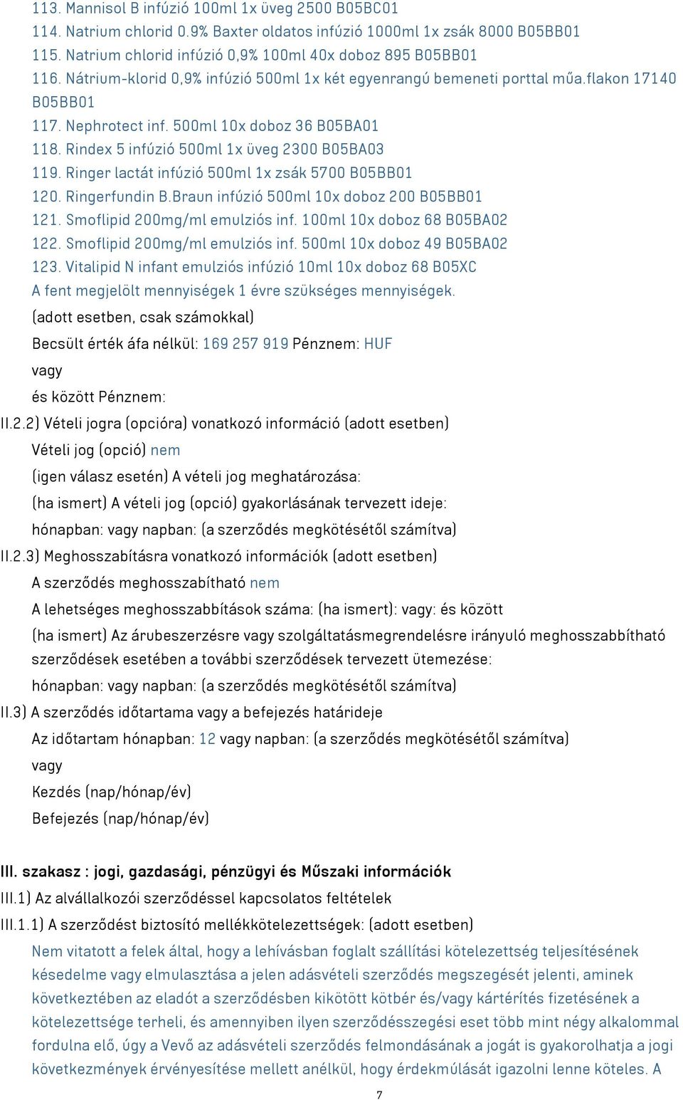 Ringer lactát infúzió 500ml 1x zsák 5700 B05BB01 120. Ringerfundin B.Braun infúzió 500ml 10x doboz 200 B05BB01 121. Smoflipid 200mg/ml emulziós inf. 100ml 10x doboz 68 B05BA02 122.