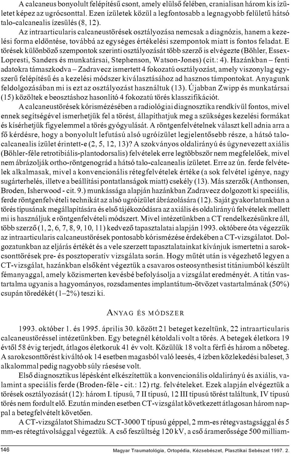 Az intraarticularis calcaneustörések osztályozása nemcsak a diagnózis, hanem a kezelési forma eldöntése, továbbá az egységes értékelési szempontok miatt is fontos feladat.