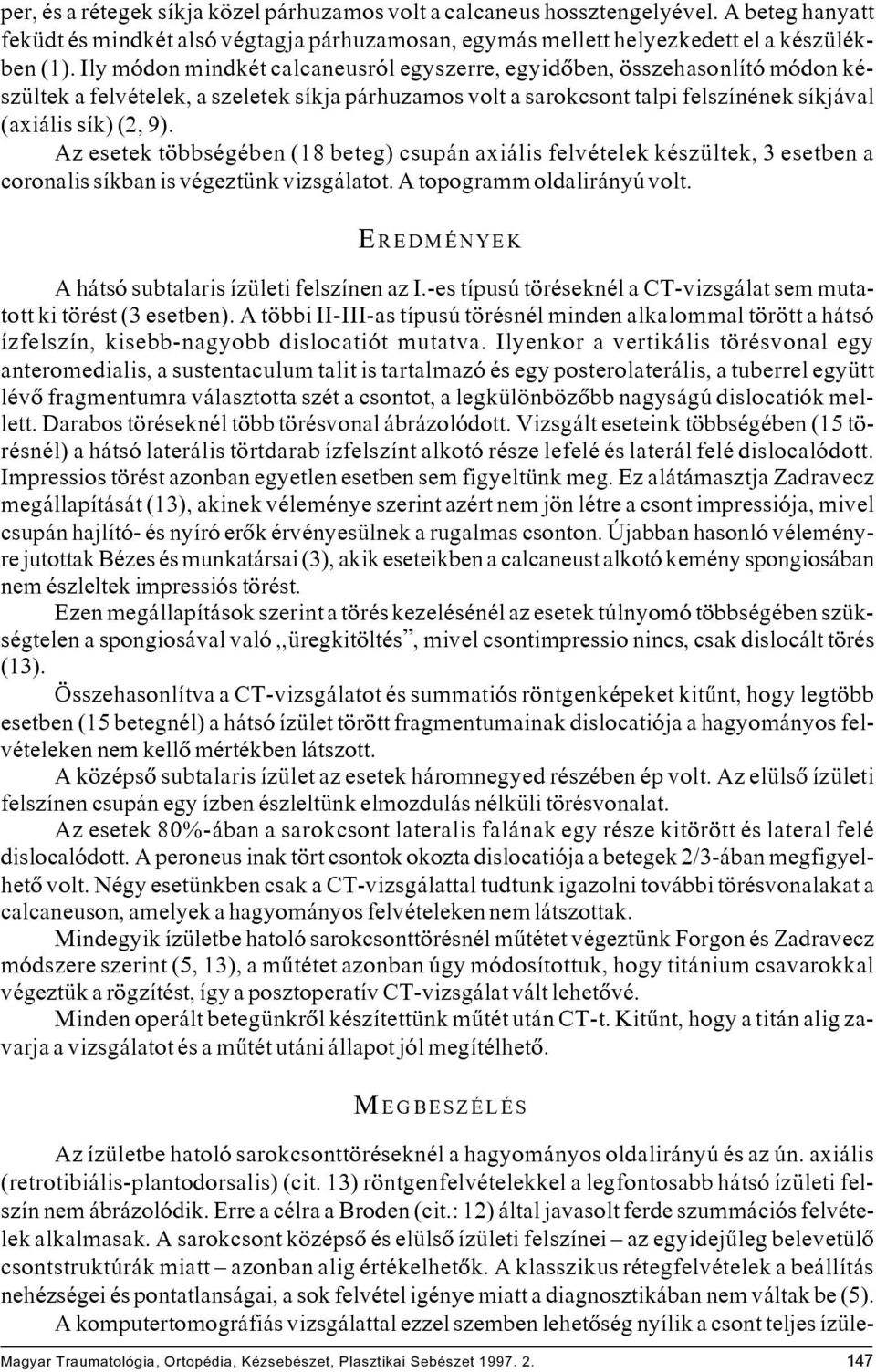 Az esetek többségében (18 beteg) csupán axiális felvételek készültek, 3 esetben a coronalis síkban is végeztünk vizsgálatot. A topogramm oldalirányú volt.