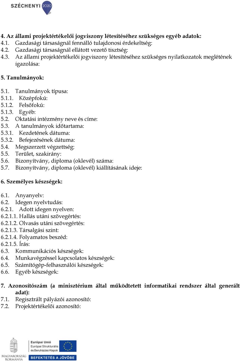 3. A tanulmányok időtartama: 5.3.1. Kezdetének dátuma: 5.3.2. Befejezésének dátuma: 5.4. Megszerzett végzettség: 5.5. Terület, szakirány: 5.6. Bizonyítvány, diploma (oklevél) száma: 5.7.