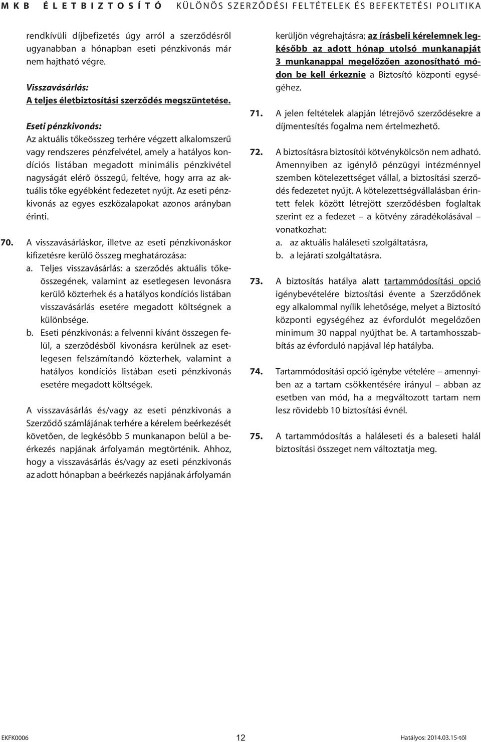 Eseti pénzkivonás: Az aktuális tôkeösszeg terhére végzett alkalomszerû vagy rendszeres pénzfelvétel, amely a hatályos kondíciós listában megadott minimális pénzkivétel nagyságát elérô összegû,