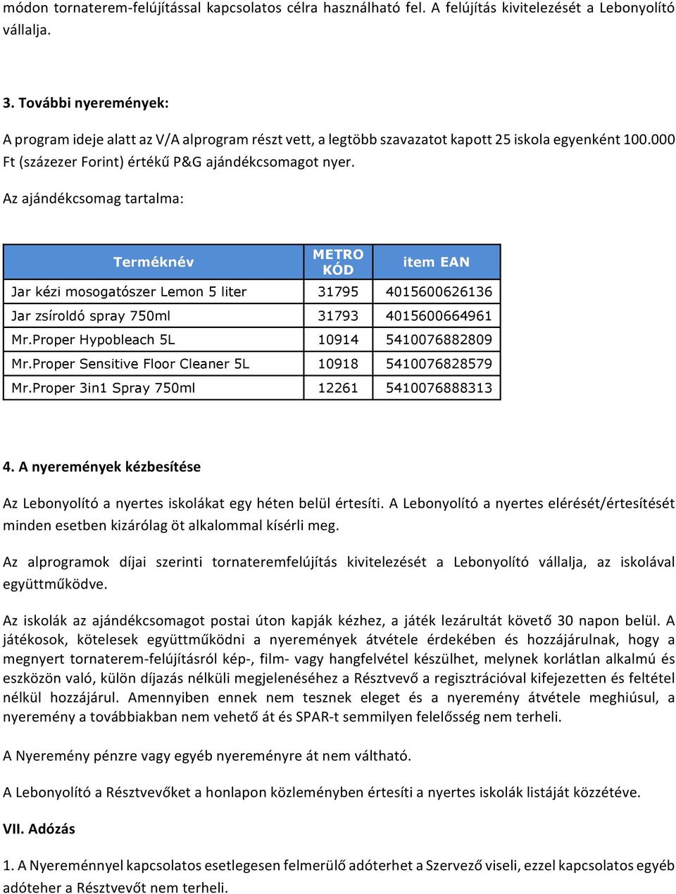 Az ajándékcsomag tartalma: Terméknév METRO KÓD item EAN Jar kézi mosogatószer Lemon 5 liter 31795 4015600626136 Jar zsíroldó spray 750ml 31793 4015600664961 Mr.