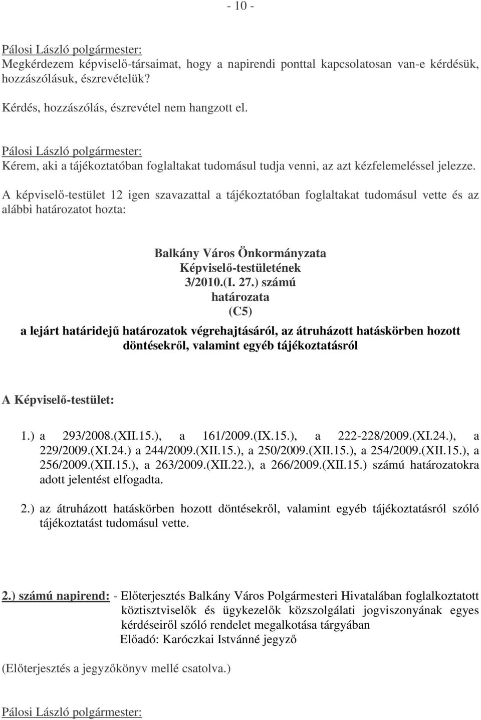 A képviselő-testület 12 igen szavazattal a tájékoztatóban foglaltakat tudomásul vette és az alábbi határozatot hozta: Balkány Város Önkormányzata Képviselő-testületének 3/2010.(I. 27.