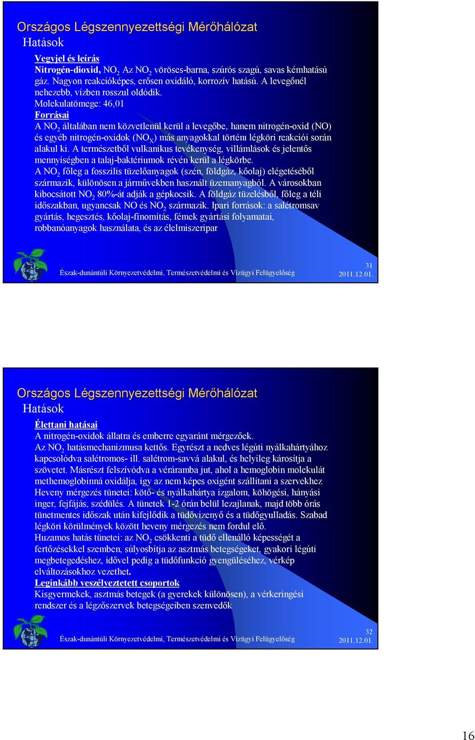 Molekulatömege: 46,01 Forrásai A NO 2 általában nem közvetlenül kerül a levegőbe, hanem nitrogén-oxid (NO) és egyéb nitrogén-oxidok (NO X ) más anyagokkal történı légköri reakciói során alakul ki.