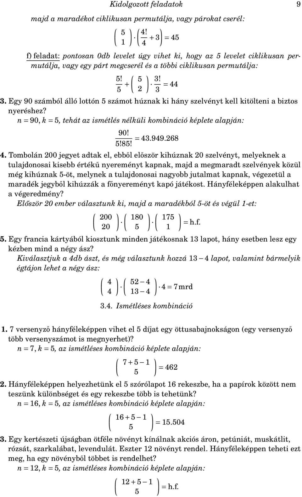 Egy 90 számból álló lottón 5 számot húznak ki hány szelvényt kell kitölteni a biztos nyeréshez? n = 90, k = 5, tehát az ismétlés nélküli kombináció képlete alapján: 90! 5!85! = 43.949.268 4.