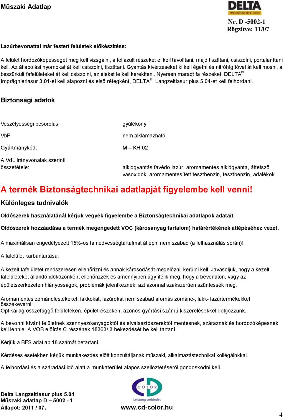 Nyersen maradt fa részeket, DELTA Imprägnierlasur 3.01-el kell alapozni és első rétegként, DELTA Langzeitlasur plus 5.04-et kell felhordani.