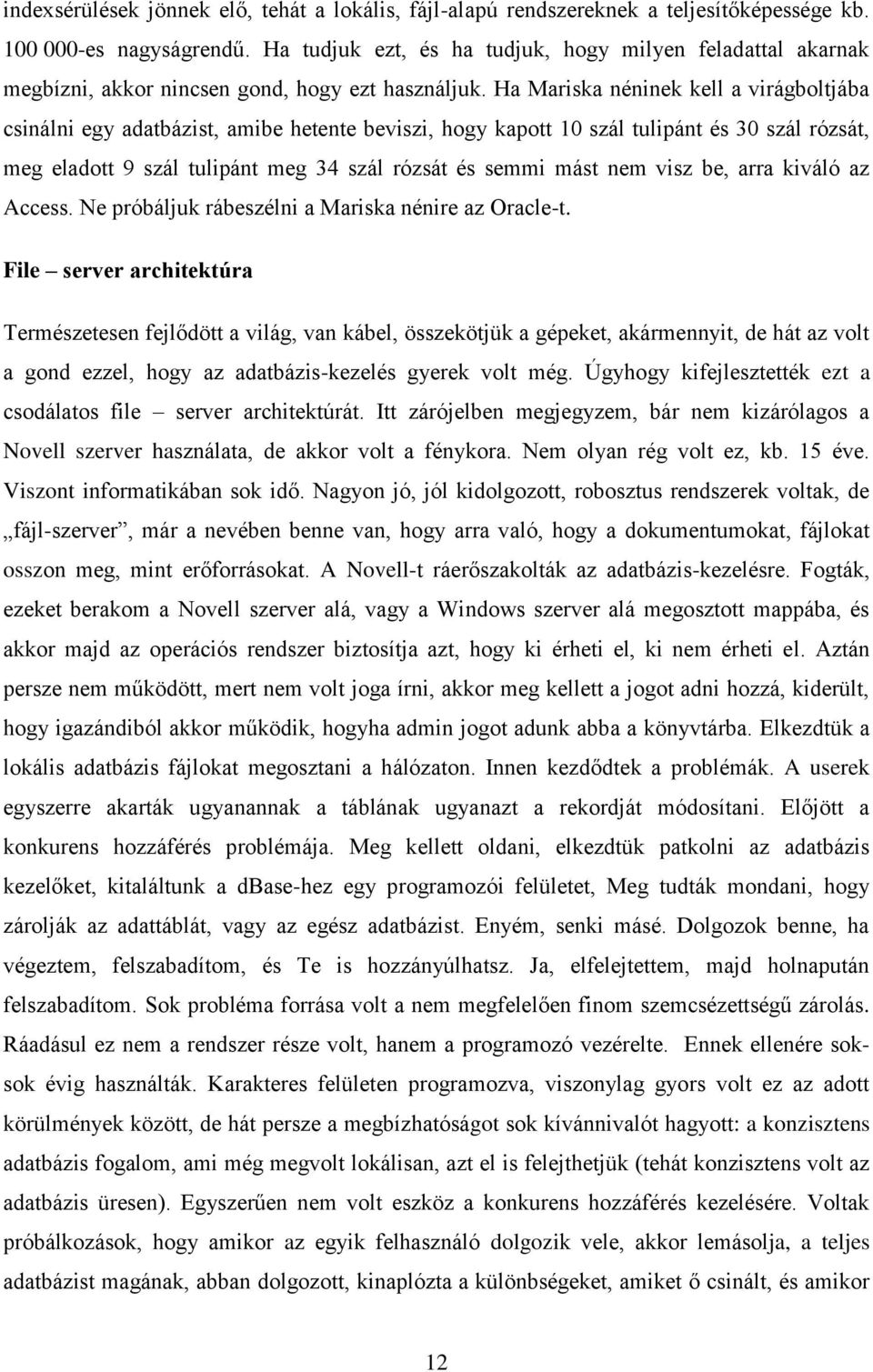 Ha Mariska néninek kell a virágboltjába csinálni egy adatbázist, amibe hetente beviszi, hogy kapott 10 szál tulipánt és 30 szál rózsát, meg eladott 9 szál tulipánt meg 34 szál rózsát és semmi mást