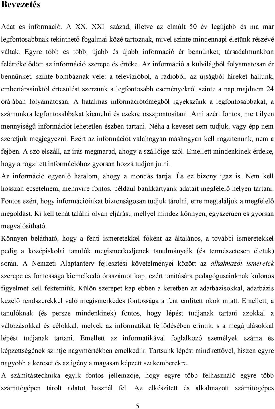 Az információ a külvilágból folyamatosan ér bennünket, szinte bombáznak vele: a televízióból, a rádióból, az újságból híreket hallunk, embertársainktól értesülést szerzünk a legfontosabb eseményekről