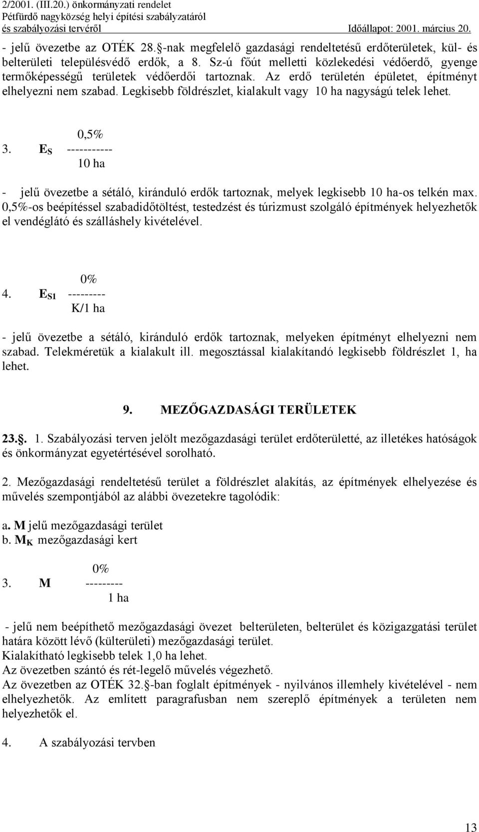 Legkisebb földrészlet, kialakult vagy 10 ha nagyságú telek lehet. 0,5 3. E S ----------- 10 ha - jelű övezetbe a sétáló, kiránduló erdők tartoznak, melyek legkisebb 10 ha-os telkén max.