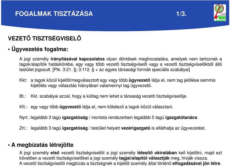 tisztségviselő vagy a vezető tisztségviselőkből álló testület jogosult. [Ptk. 3:21. ; 3:112. +az egyes társasági formák speciális szabályai] Kkt: Bt.: Kft.