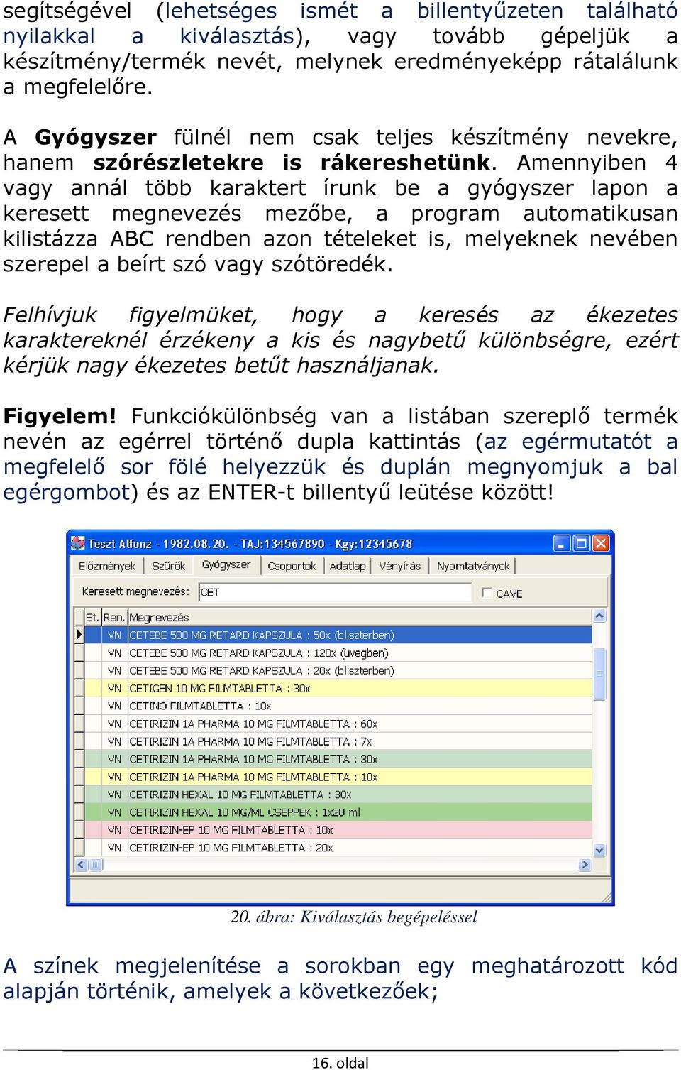 Amennyiben 4 vagy annál több karaktert írunk be a gyógyszer lapon a keresett megnevezés mezőbe, a program automatikusan kilistázza ABC rendben azon tételeket is, melyeknek nevében szerepel a beírt