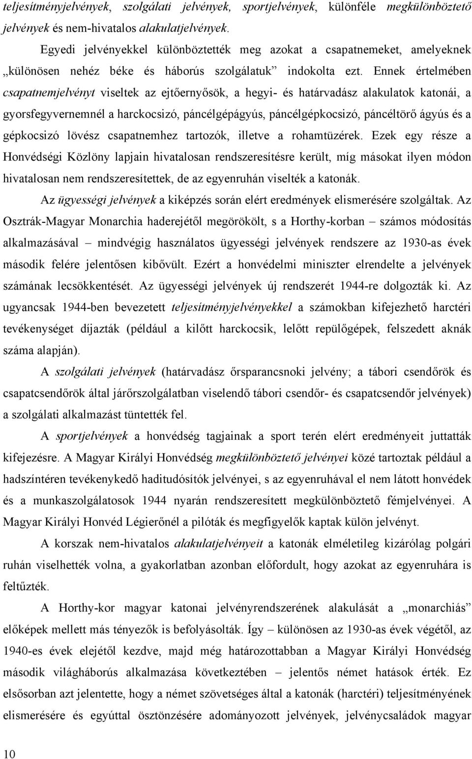 Ennek értelmében csapatnemjelvényt viseltek az ejtőernyősök, a hegyi- és határvadász alakulatok katonái, a gyorsfegyvernemnél a harckocsizó, páncélgépágyús, páncélgépkocsizó, páncéltörő ágyús és a