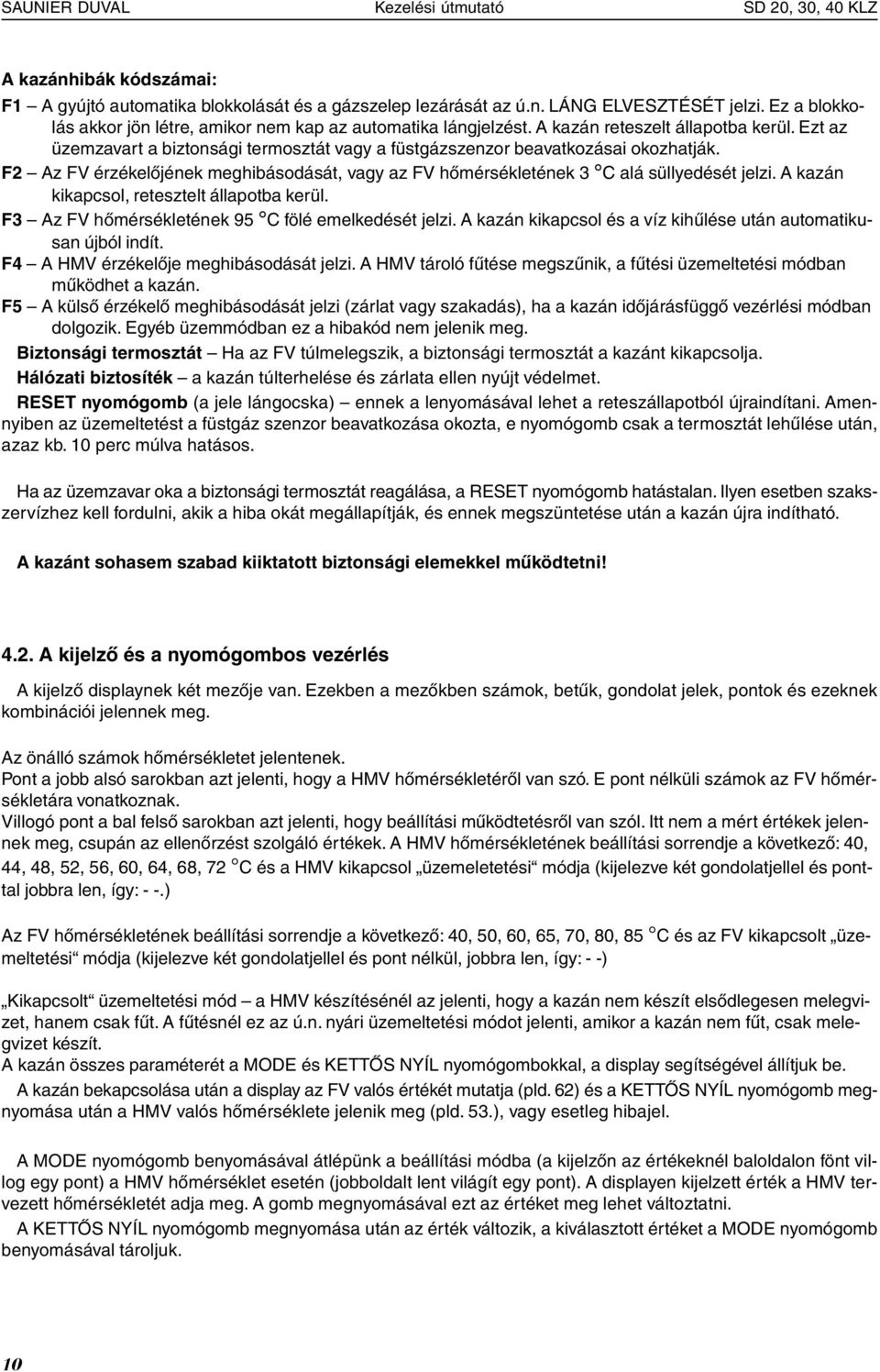 F2 Az FV érzékelőjének meghibásodását, vagy az FV hőmérsékletének 3 C alá süllyedését jelzi. A kazán kikapcsol, retesztelt állapotba kerül. F3 Az FV hőmérsékletének 95 C fölé emelkedését jelzi.