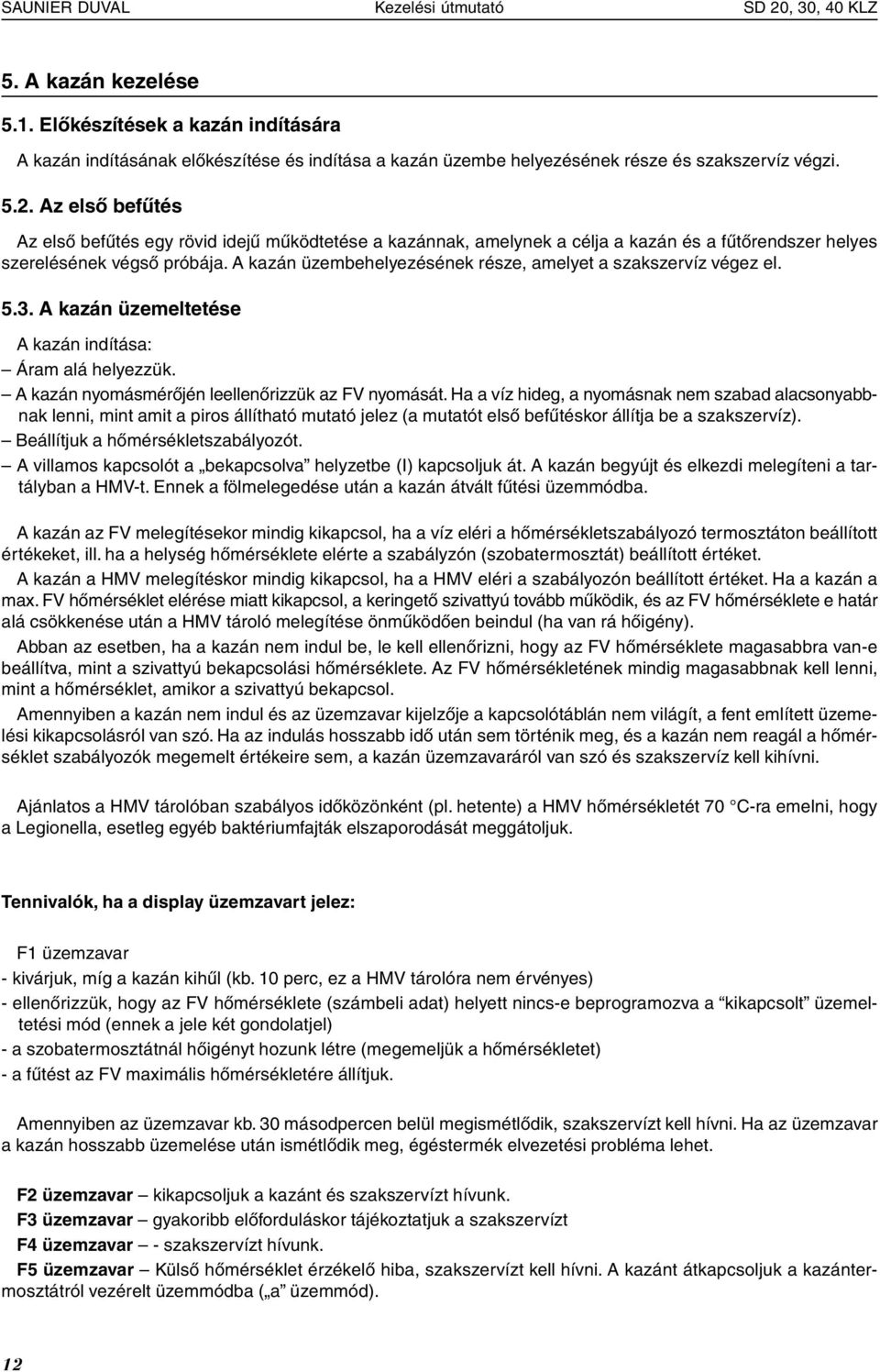 Az első befűtés Az első befűtés egy rövid idejű működtetése a kazánnak, amelynek a célja a kazán és a fűtőrendszer helyes szerelésének végső próbája.