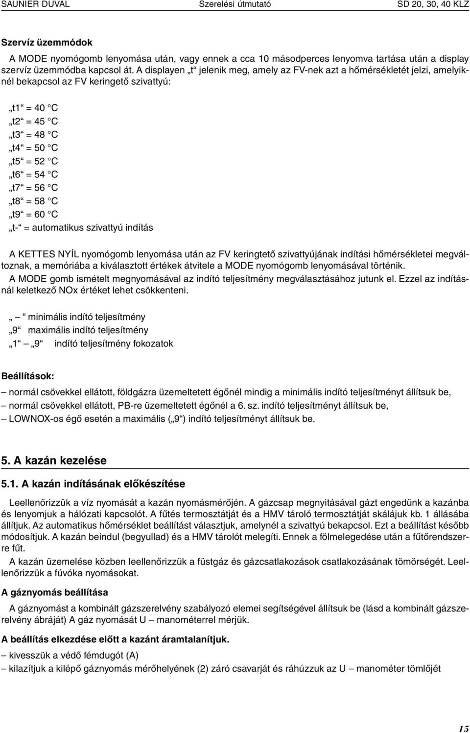 t9 = 60 C t- = automatikus szivattyú indítás A KETTES NYÍL nyomógomb lenyomása után az FV keringtető szivattyújának indítási hőmérsékletei megváltoznak, a memóriába a kiválasztott értékek átvitele a