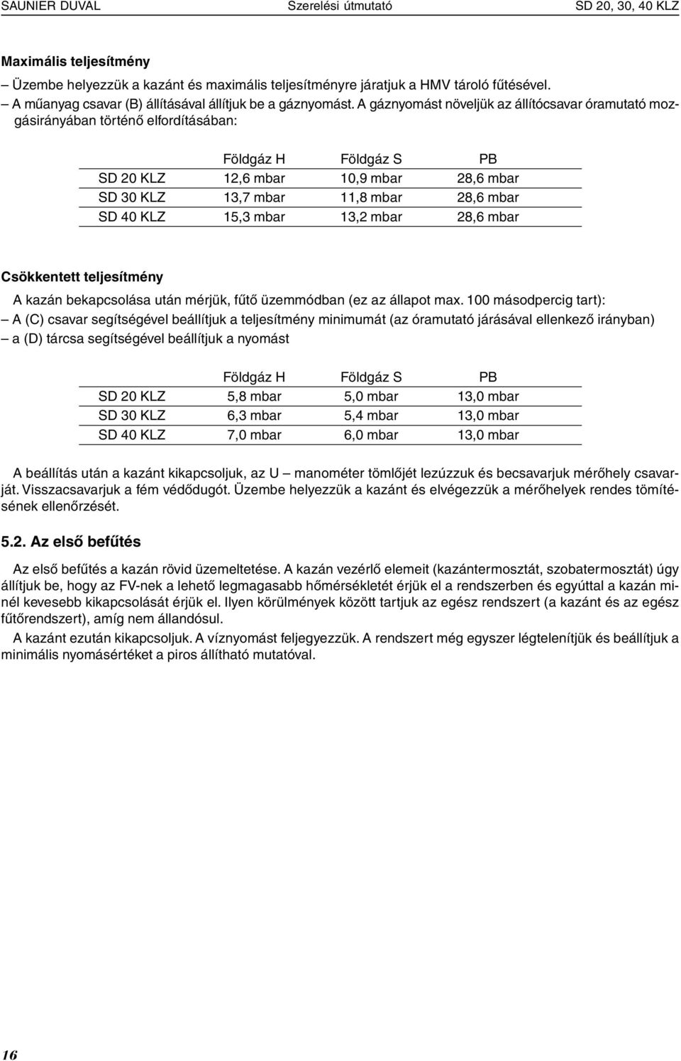 A gáznyomást növeljük az állítócsavar óramutató mozgásirányában történő elfordításában: Földgáz H Földgáz S PB SD 20 KLZ 12,6 mbar 10,9 mbar 28,6 mbar SD 30 KLZ 13,7 mbar 11,8 mbar 28,6 mbar SD 40