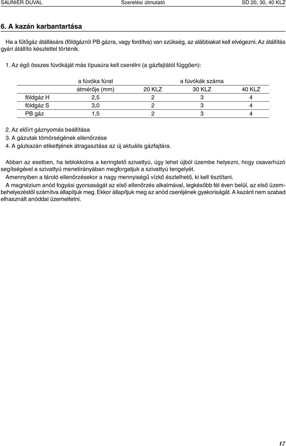 Az égő összes fúvókáját más típusúra kell cserélni (a gázfajtától függően): a fúvóka fúrat a fúvókák száma átmérője (mm) 20 KLZ 30 KLZ 40 KLZ földgáz H 2,5 2 3 4 földgáz S 3,0 2 3 4 PB gáz 1,5 2 3 4