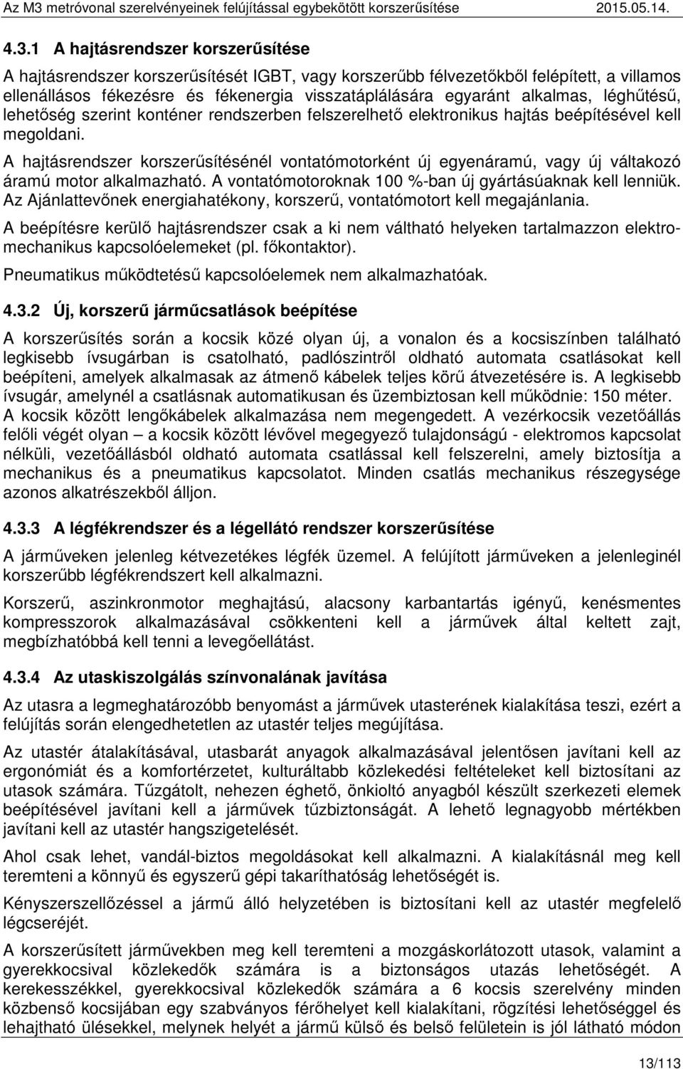 A hajtásrendszer korszerűsítésénél vontatómotorként új egyenáramú, vagy új váltakozó áramú motor alkalmazható. A vontatómotoroknak 100 %-ban új gyártásúaknak kell lenniük.