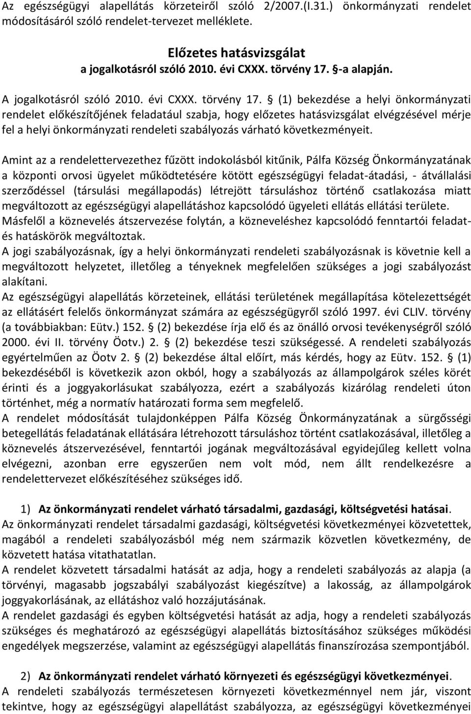 (1) bekezdése a helyi önkormányzati rendelet előkészítőjének feladatául szabja, hogy előzetes hatásvizsgálat elvégzésével mérje fel a helyi önkormányzati rendeleti szabályozás várható következményeit.