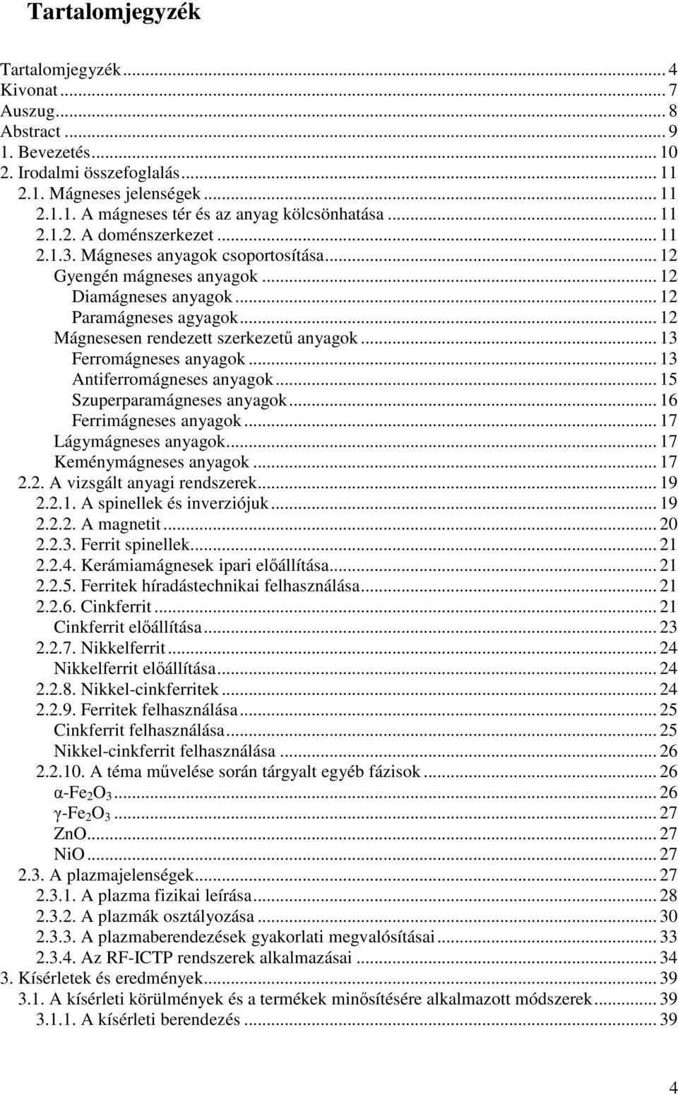 .. 12 Mágnesesen rendezett szerkezet anyagok... 13 Ferromágneses anyagok... 13 Antiferromágneses anyagok... 15 Szuperparamágneses anyagok... 16 Ferrimágneses anyagok... 17 Lágymágneses anyagok.